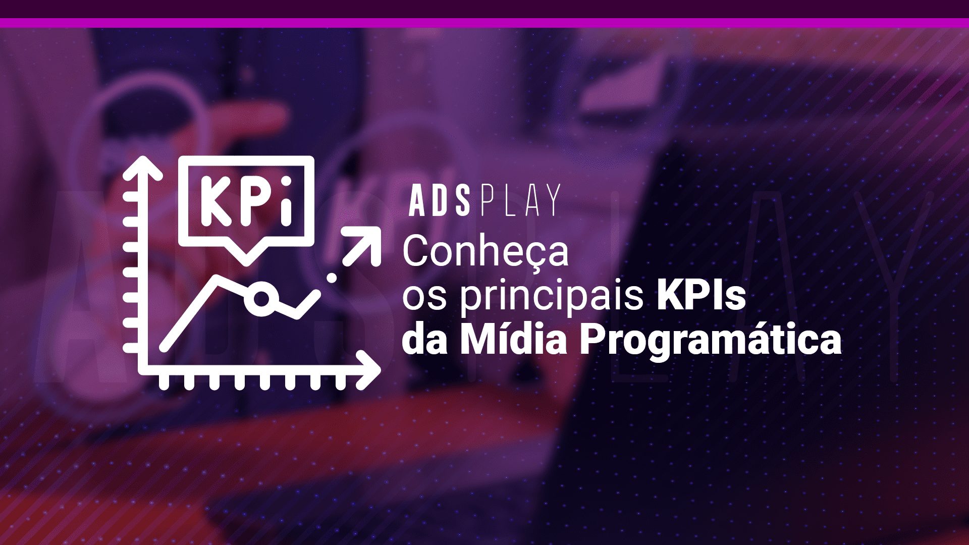 Conheça os principais KPIs da Mídia Programática