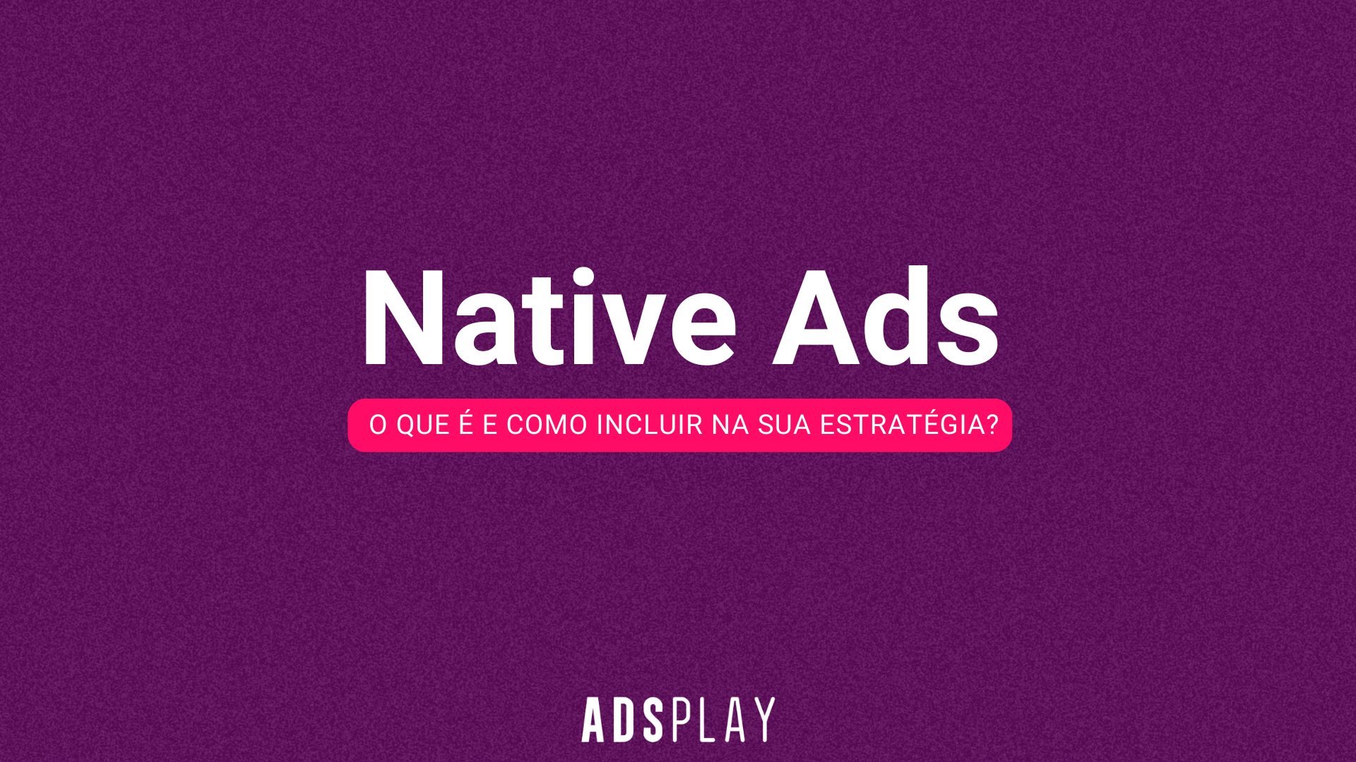 Native Ads: O que é e como incluir na sua estratégia?