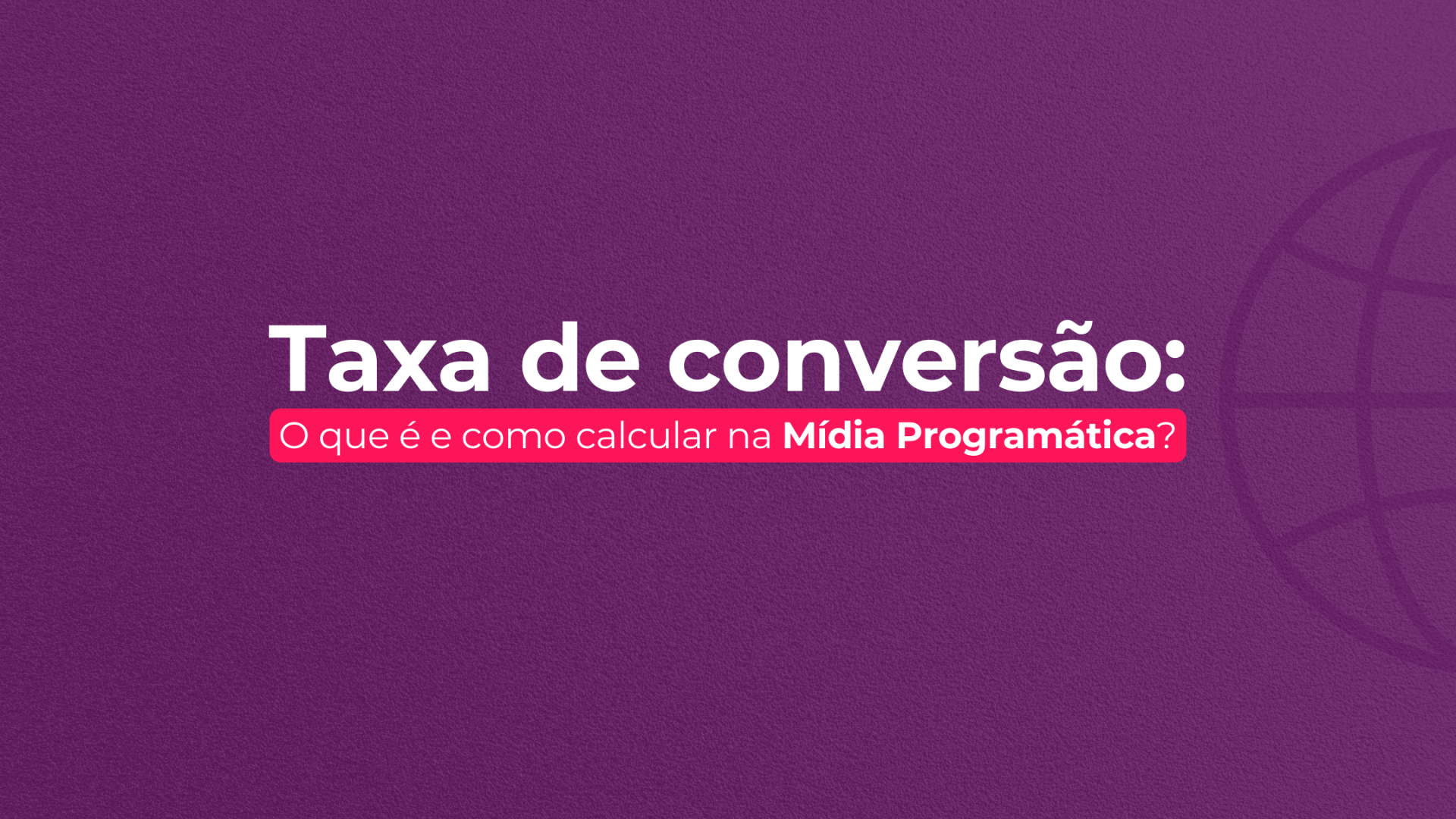 Taxa de conversão: como calcular na Mídia Programática?