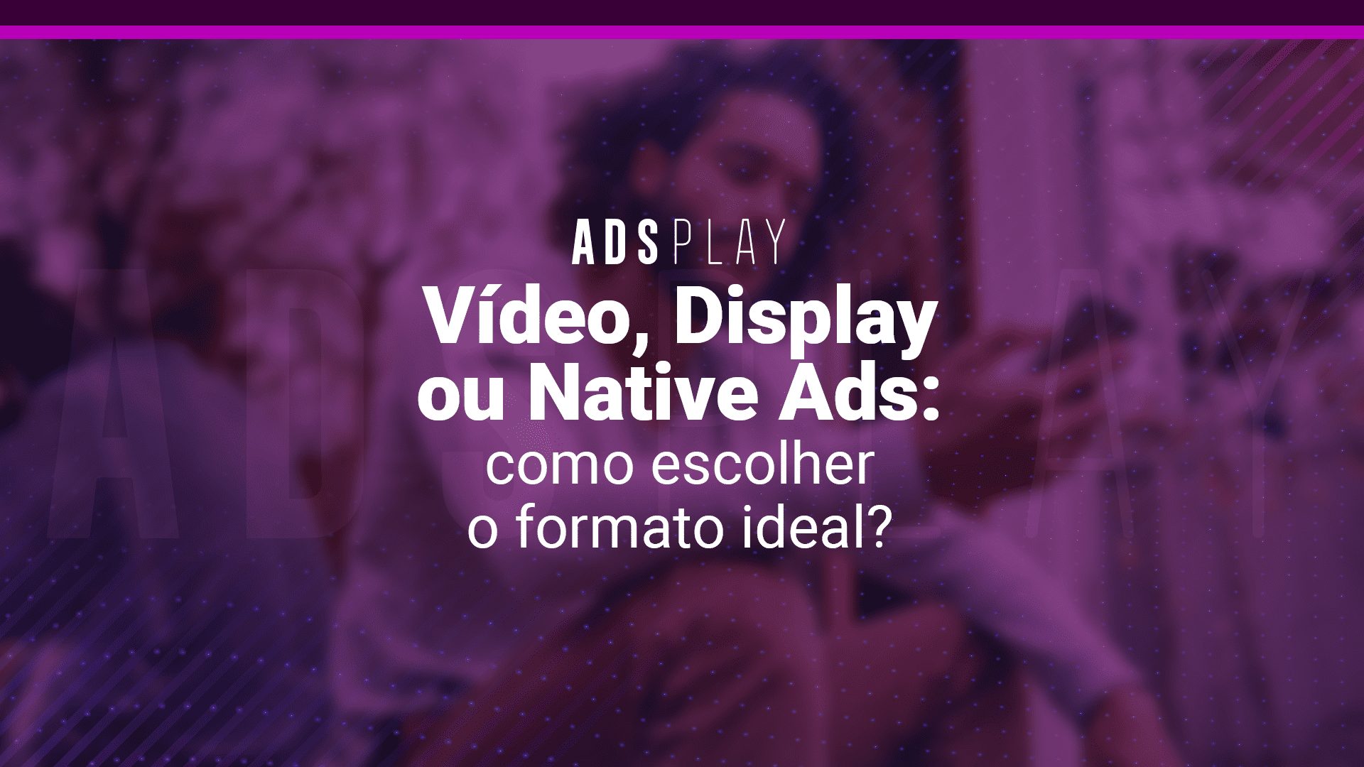 Vídeo Display Ou Native Ads Como Escolher O Formato Ideal