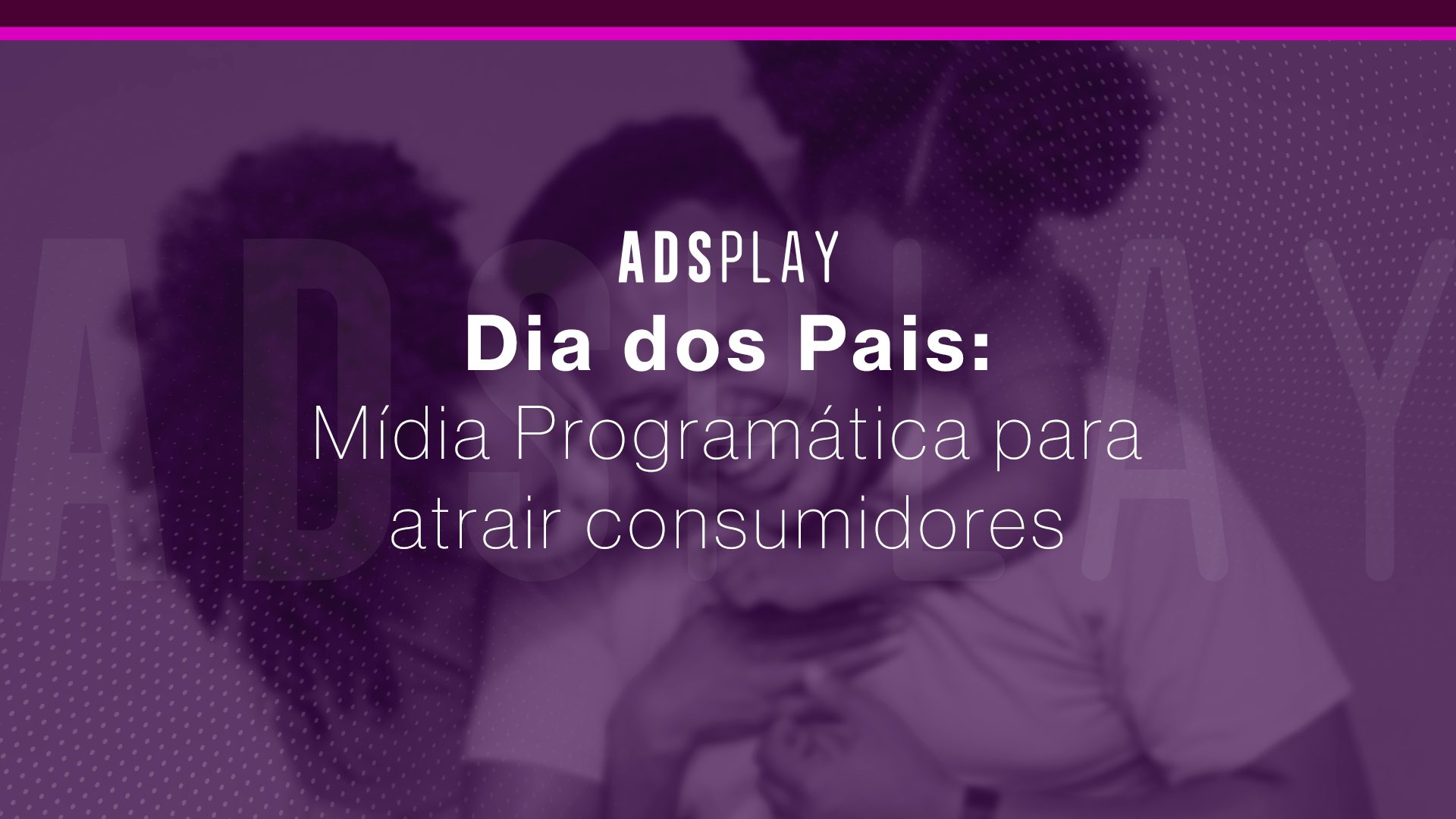 Dia dos pais: mídia programática para atrair consumidores