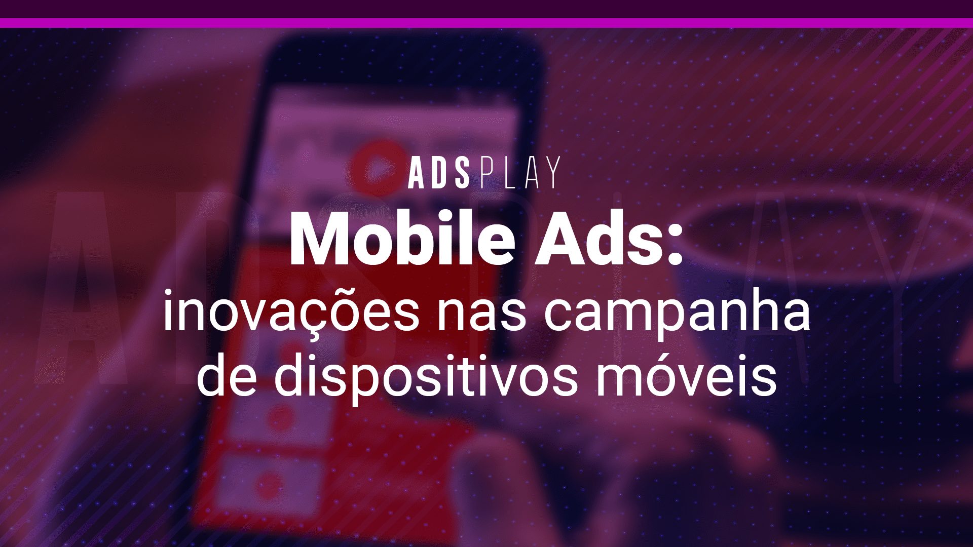 Mobile Ads: Inovações nas campanhas de dispositivos móveis