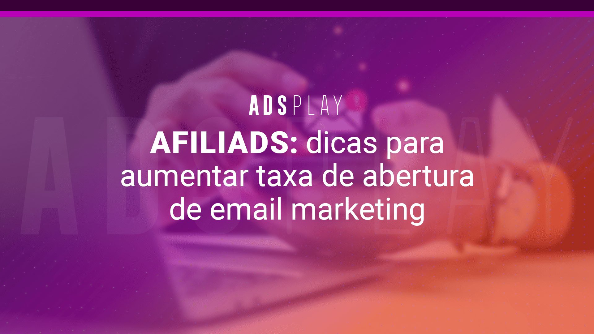 Afiliads: dicas para aumentar taxa de abertura de email marketing