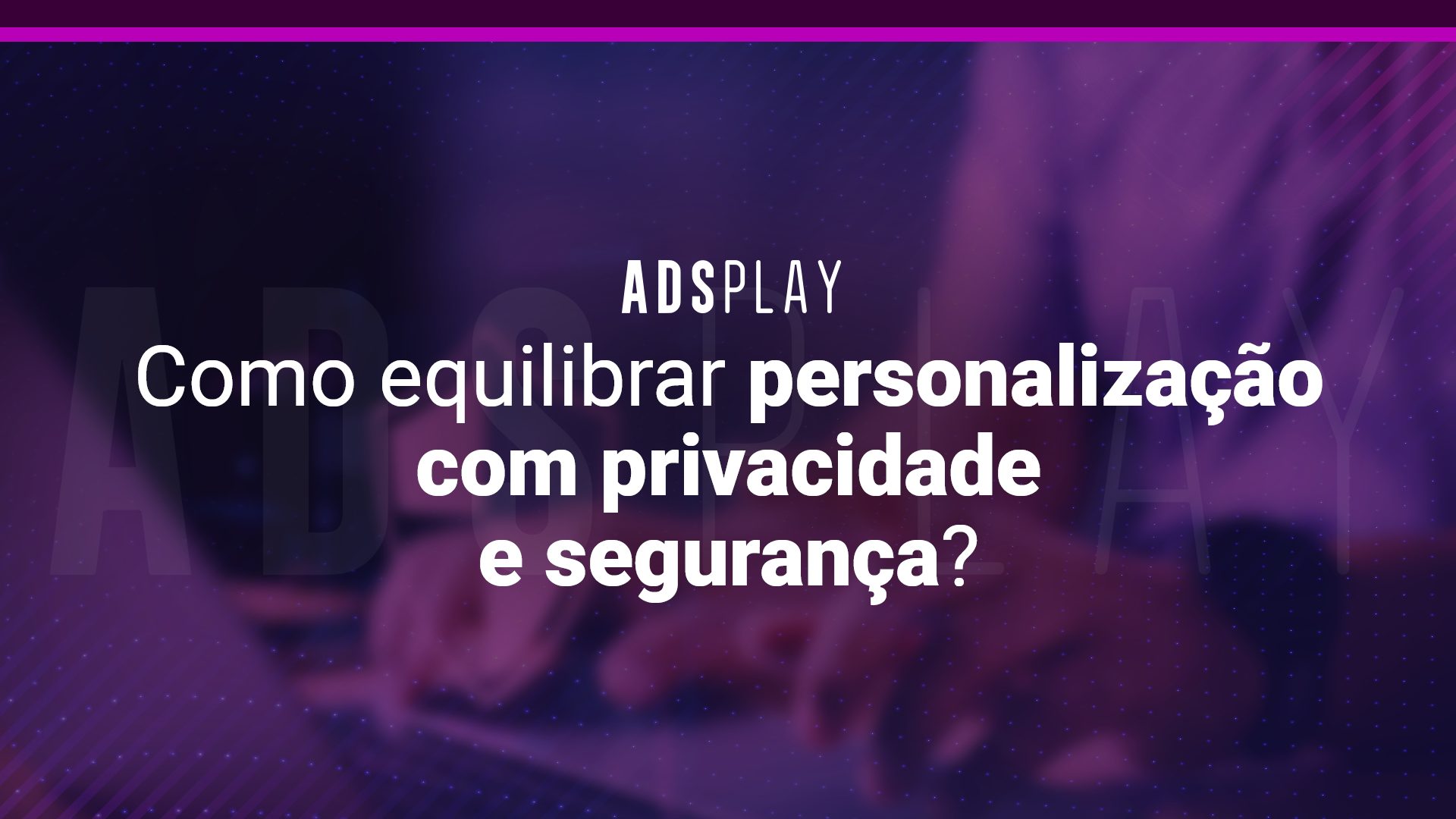 Como equilibrar personalização com privacidade e segurança?