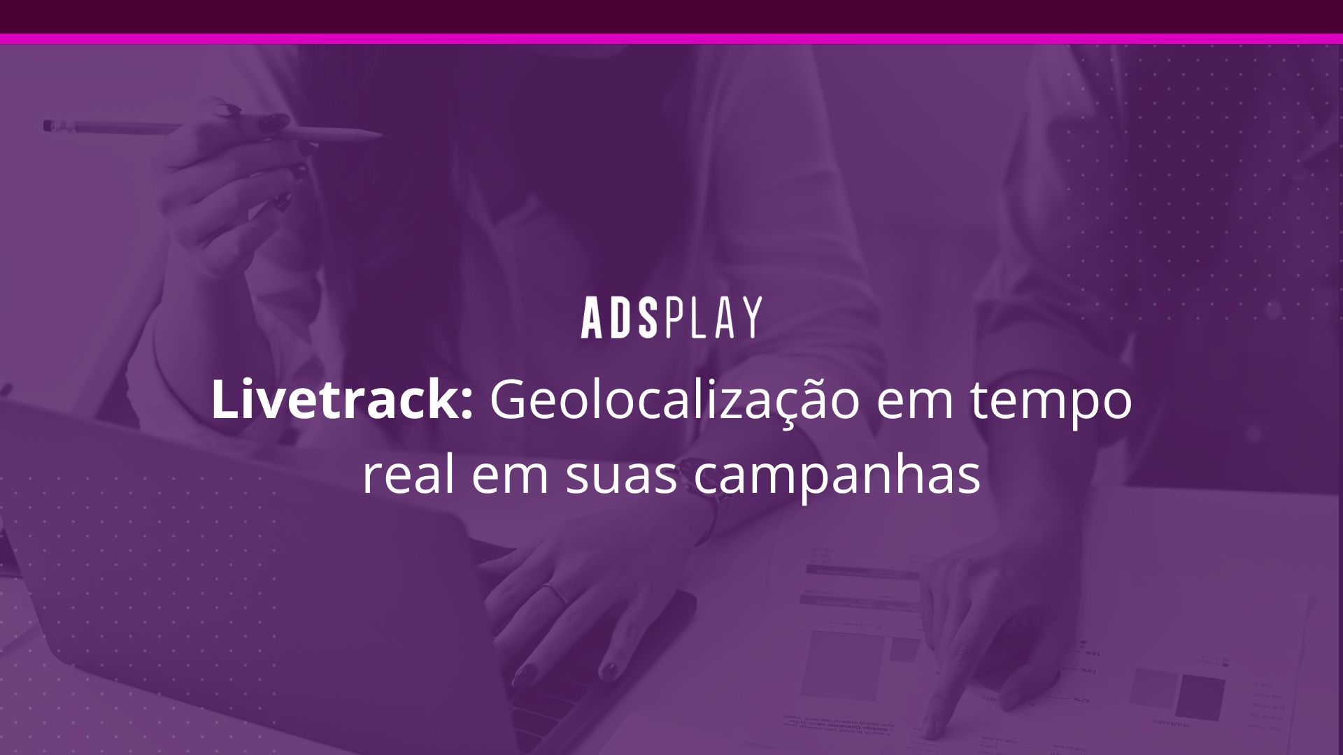 Livetrack: geolocalização em tempo real em suas campanhas