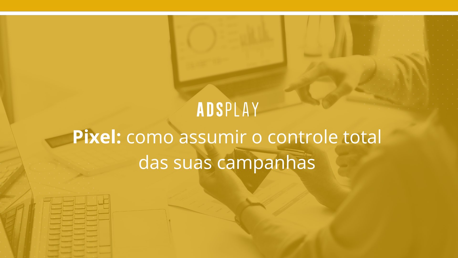 Pixel: como assumir o controle total das suas campanhas